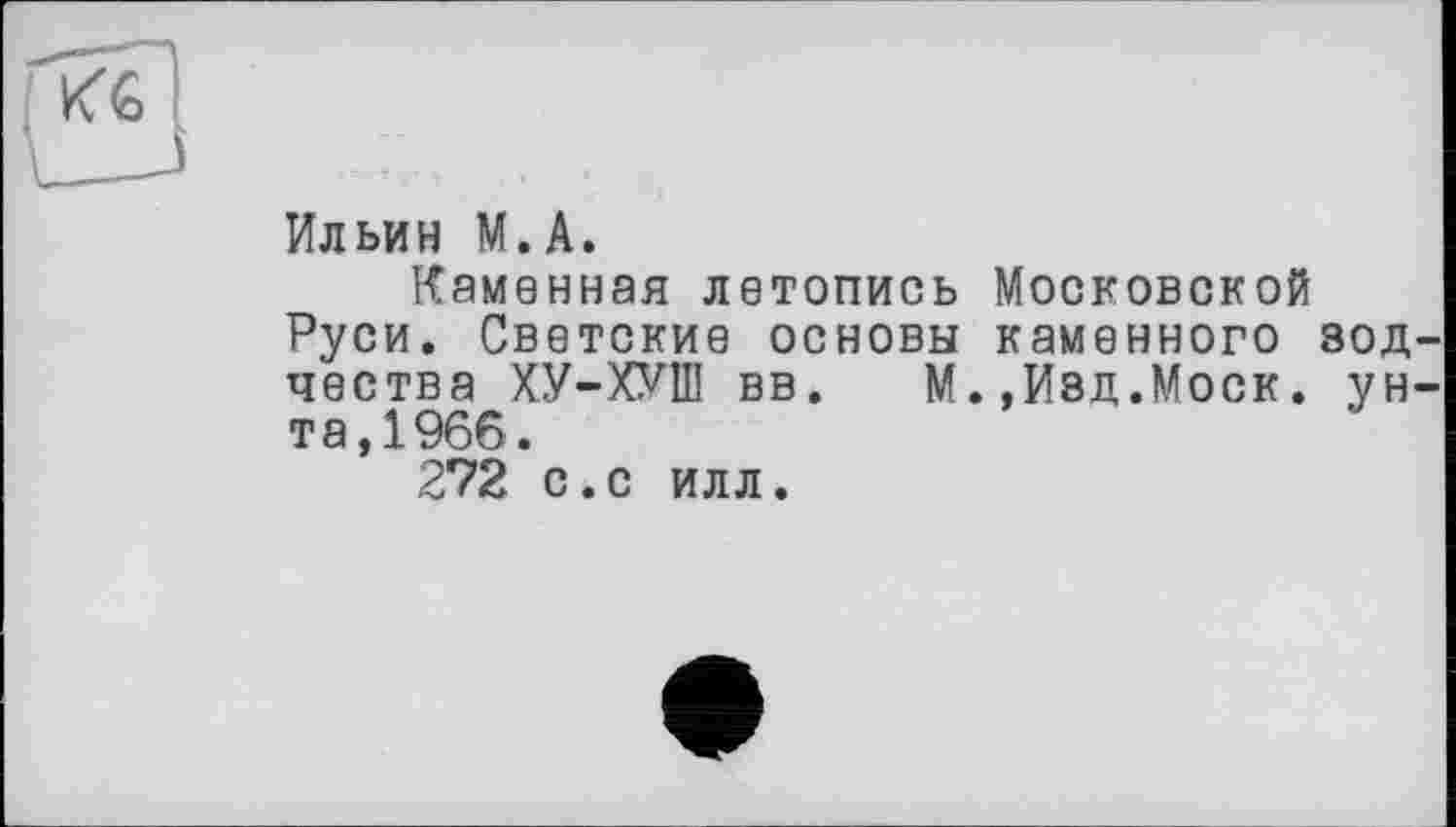 ﻿Ильин М.А.
Каменная летопись Московской Руси. Светские основы каменного зод чества ХУ-ХУШ вв. М.,Изд.Моск. ун та,1966.
272 с.с илл.